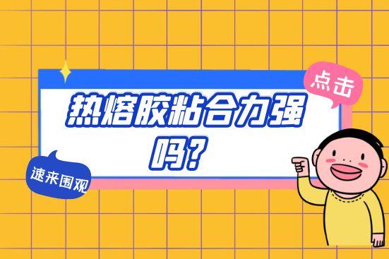 熱熔膠粘合力強(qiáng)嗎？