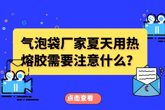 氣泡袋廠家夏天用熱熔膠需要注意什么？