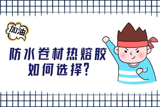防水卷材熱熔膠如何選擇？