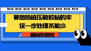 要想熱熔壓敏膠粘的牢，這一步處理不能少