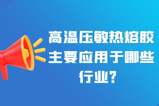 高溫壓敏熱熔膠主要應(yīng)用于哪些行業(yè)？