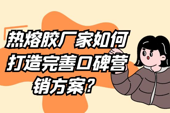 熱熔膠廠家如何打造完善口碑營銷方案？