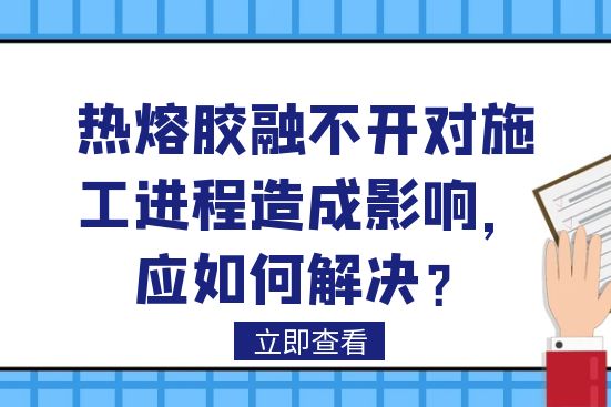 熱熔膠融不開對施工進程造成影響，應(yīng)如何解決？