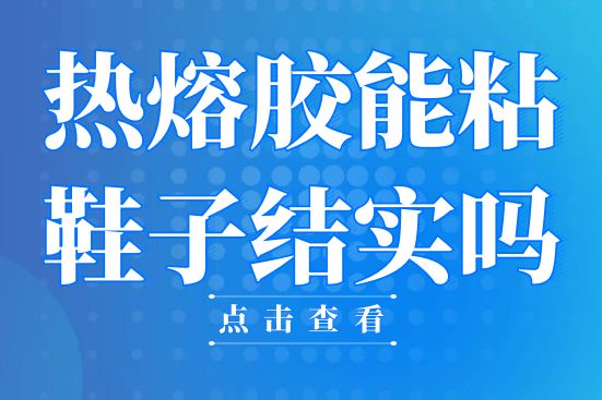熱熔膠能粘鞋子結(jié)實(shí)嗎？