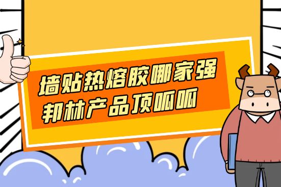 墻貼熱熔膠哪家強(qiáng)，邦林產(chǎn)品頂呱呱
