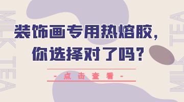 裝飾畫專用熱熔膠，你選擇對(duì)了嗎？